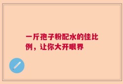 一斤孢子粉配水的佳比例，让你大开眼界