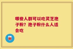 哪些人群可以吃灵芝孢子粉？孢子粉什么人适合吃