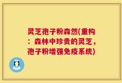 灵芝孢子粉森然(重构：森林中珍贵的灵芝，孢子粉增强免疫系统)
