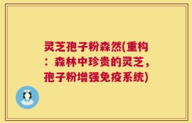 灵芝孢子粉森然(重构：森林中珍贵的灵芝，孢子粉增强免疫系统)