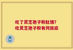 吃了灵芝孢子粉肚饿？吃灵芝孢子粉有何反应