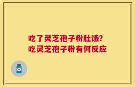 吃了灵芝孢子粉肚饿？吃灵芝孢子粉有何反应