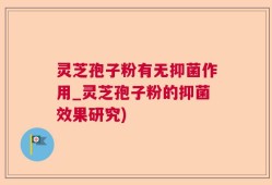 灵芝孢子粉有无抑菌作用_灵芝孢子粉的抑菌效果研究)