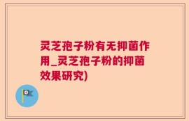 灵芝孢子粉有无抑菌作用_灵芝孢子粉的抑菌效果研究)