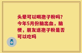 头晕可以喝孢子粉吗？今年5月份脑出血，脑梗，朋友送孢子粉是否可以吃吗