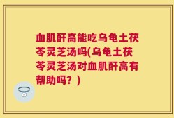 血肌酐高能吃乌龟土茯苓灵芝汤吗(乌龟土茯苓灵芝汤对血肌酐高有帮助吗？)
