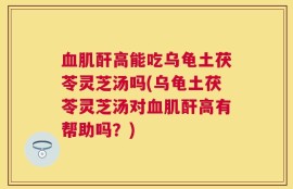 血肌酐高能吃乌龟土茯苓灵芝汤吗(乌龟土茯苓灵芝汤对血肌酐高有帮助吗？)