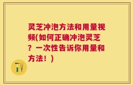 灵芝冲泡方法和用量视频(如何正确冲泡灵芝？一次性告诉你用量和方法！)