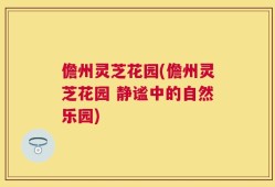 儋州灵芝花园(儋州灵芝花园 静谧中的自然乐园)