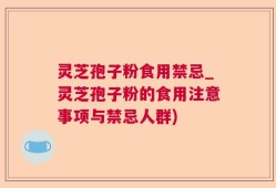 灵芝孢子粉食用禁忌_灵芝孢子粉的食用注意事项与禁忌人群)