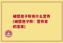 破壁孢子粉有什么营养(破壁孢子粉：营养素的宝库)