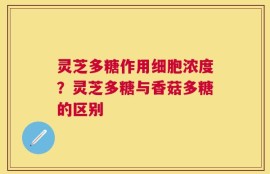 灵芝多糖作用细胞浓度？灵芝多糖与香菇多糖的区别