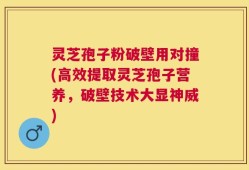 灵芝孢子粉破壁用对撞(高效提取灵芝孢子营养，破壁技术大显神威)