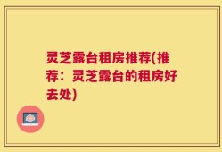 灵芝露台租房推荐(推荐：灵芝露台的租房好去处)