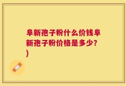 阜新孢子粉什么价钱阜新孢子粉价格是多少？)