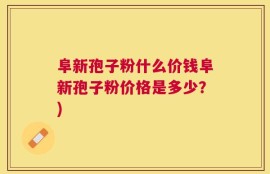 阜新孢子粉什么价钱阜新孢子粉价格是多少？)