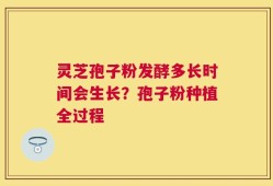 灵芝孢子粉发酵多长时间会生长？孢子粉种植全过程