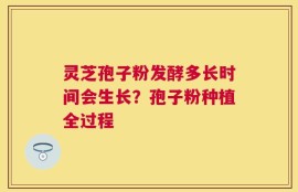 灵芝孢子粉发酵多长时间会生长？孢子粉种植全过程