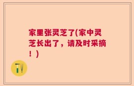 家里张灵芝了(家中灵芝长出了，请及时采摘！)