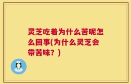 灵芝吃着为什么苦呢怎么回事(为什么灵芝会带苦味？)