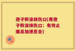 孢子粉涂抹伤口(用孢子粉涂抹伤口：有效止痛且加速愈合)