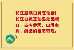 长江巫峡口灵芝仙台(长江口灵芝仙岛处巫峡口，古树参天、山清水秀，创造的自然奇观。)