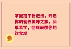 掌握孢子粉泡法，开启你的营养美味之旅，简单易学，彻底颠覆你的饮食观