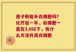 孢子粉能补白细胞吗？化疗后一年，白细胞一直在3.0以下，有什么方法升高白细胞