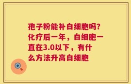 孢子粉能补白细胞吗？化疗后一年，白细胞一直在3.0以下，有什么方法升高白细胞