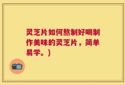 灵芝片如何熬制好喝制作美味的灵芝片，简单易学。)