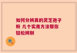 如何分辨真的灵芝孢子粉 几个实用方法帮你轻松辨别