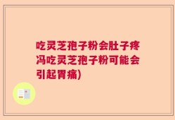 吃灵芝孢子粉会肚子疼冯吃灵芝孢子粉可能会引起胃痛)