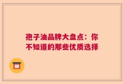 孢子油品牌大盘点：你不知道的那些优质选择