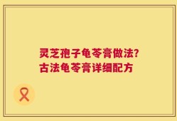 灵芝孢子龟苓膏做法？古法龟苓膏详细配方