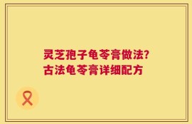 灵芝孢子龟苓膏做法？古法龟苓膏详细配方