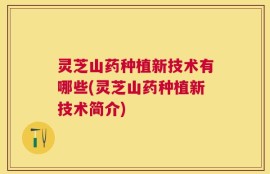 灵芝山药种植新技术有哪些(灵芝山药种植新技术简介)