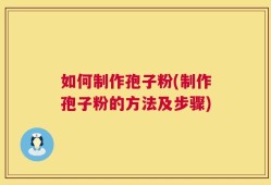 如何制作孢子粉(制作孢子粉的方法及步骤)