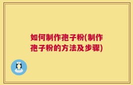 如何制作孢子粉(制作孢子粉的方法及步骤)