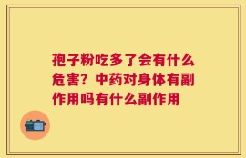 孢子粉吃多了会有什么危害？中药对身体有副作用吗有什么副作用