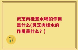 灵芝肉桂煮水喝的作用是什么(灵芝肉桂水的作用是什么？)