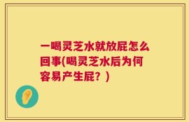 一喝灵芝水就放屁怎么回事(喝灵芝水后为何容易产生屁？)