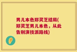 男儿本色郑灵芝结局(郑灵芝男儿本色，从此告别演技派路线)