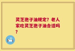 灵芝孢子油规定？老人家吃灵芝孢子油合适吗？