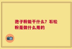孢子粉能干什么？石松粉是做什么用的