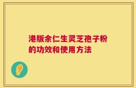 港版余仁生灵芝孢子粉的功效和使用方法