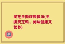 灵芝手撕烤鸭做法(手撕灵芝鸭，美味健康又营养)