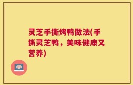 灵芝手撕烤鸭做法(手撕灵芝鸭，美味健康又营养)