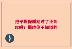 孢子粉保质期过了还能吃吗？揭晓你不知道的