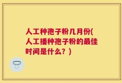 人工种孢子粉几月份(人工播种孢子粉的最佳时间是什么？)