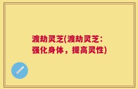 渡劫灵芝(渡劫灵芝：强化身体，提高灵性)
